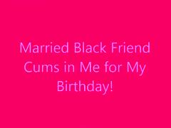 Married Dark Ally Cums in Me for My Birthday!